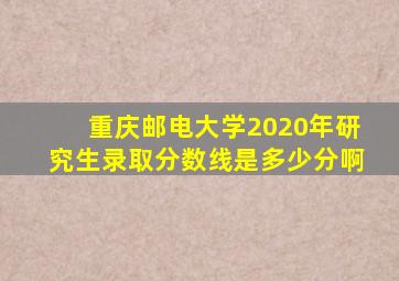 重庆邮电大学2020年研究生录取分数线是多少分啊