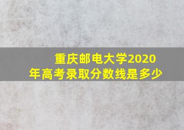 重庆邮电大学2020年高考录取分数线是多少