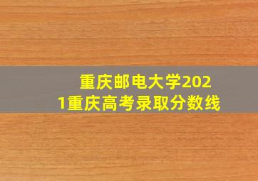 重庆邮电大学2021重庆高考录取分数线