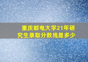 重庆邮电大学21年研究生录取分数线是多少