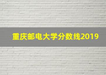 重庆邮电大学分数线2019