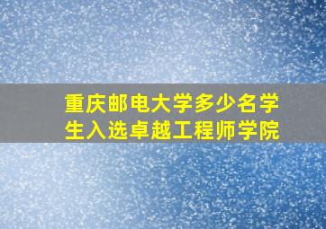 重庆邮电大学多少名学生入选卓越工程师学院