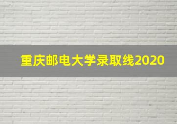 重庆邮电大学录取线2020