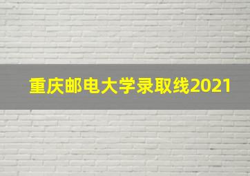 重庆邮电大学录取线2021