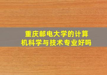 重庆邮电大学的计算机科学与技术专业好吗