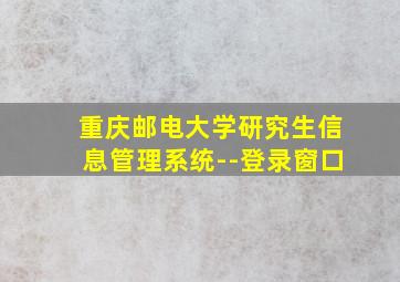 重庆邮电大学研究生信息管理系统--登录窗口