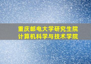 重庆邮电大学研究生院计算机科学与技术学院