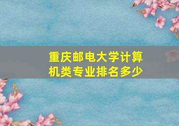 重庆邮电大学计算机类专业排名多少