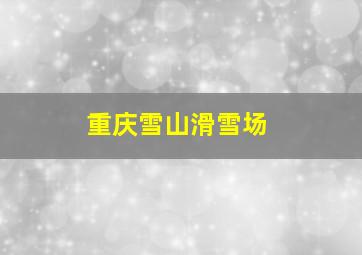 重庆雪山滑雪场