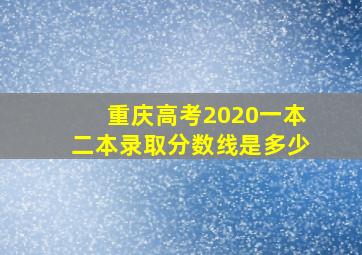 重庆高考2020一本二本录取分数线是多少