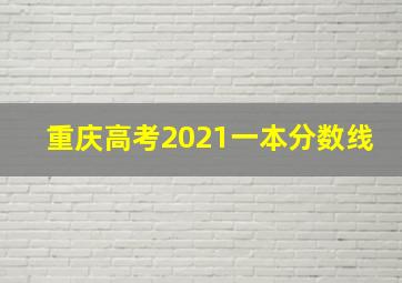 重庆高考2021一本分数线