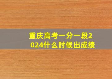 重庆高考一分一段2024什么时候出成绩