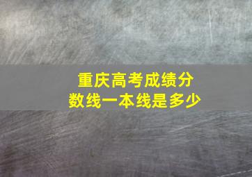 重庆高考成绩分数线一本线是多少