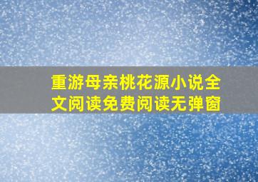 重游母亲桃花源小说全文阅读免费阅读无弹窗