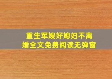 重生军嫂好媳妇不离婚全文免费阅读无弹窗