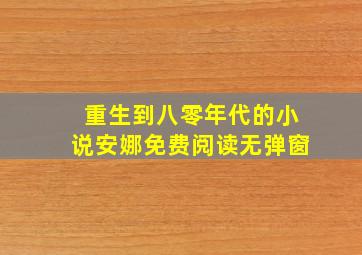 重生到八零年代的小说安娜免费阅读无弹窗