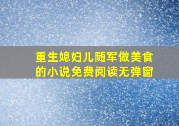 重生媳妇儿随军做美食的小说免费阅读无弹窗