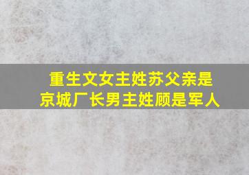 重生文女主姓苏父亲是京城厂长男主姓顾是军人