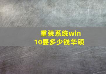 重装系统win10要多少钱华硕