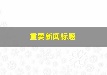 重要新闻标题