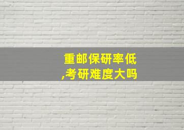 重邮保研率低,考研难度大吗