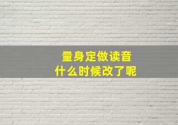 量身定做读音什么时候改了呢