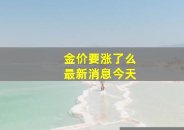 金价要涨了么最新消息今天