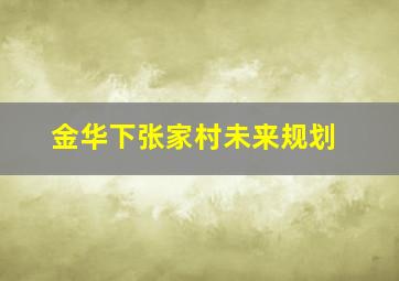 金华下张家村未来规划