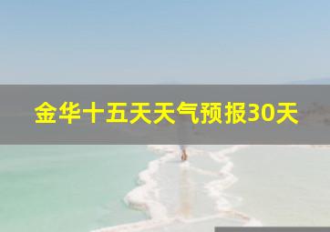 金华十五天天气预报30天