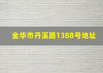 金华市丹溪路1388号地址