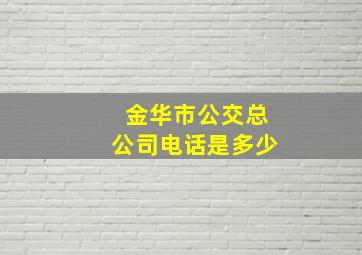 金华市公交总公司电话是多少