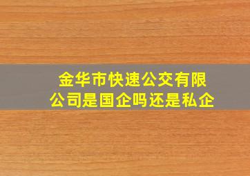 金华市快速公交有限公司是国企吗还是私企