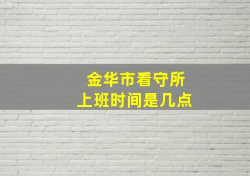 金华市看守所上班时间是几点