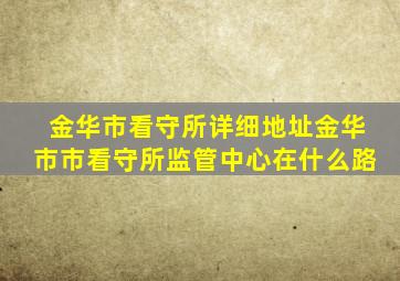 金华市看守所详细地址金华市市看守所监管中心在什么路