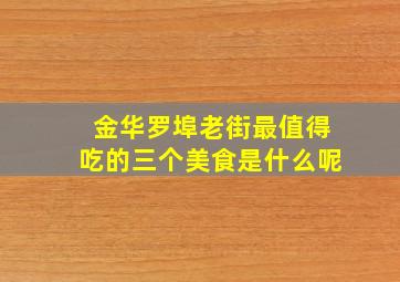 金华罗埠老街最值得吃的三个美食是什么呢