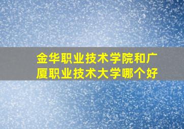 金华职业技术学院和广厦职业技术大学哪个好