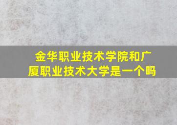 金华职业技术学院和广厦职业技术大学是一个吗