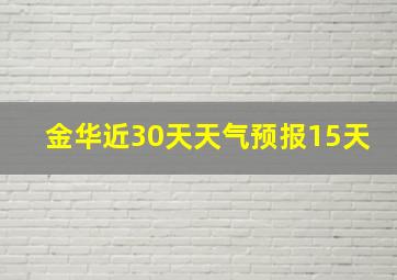 金华近30天天气预报15天