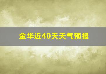 金华近40天天气预报