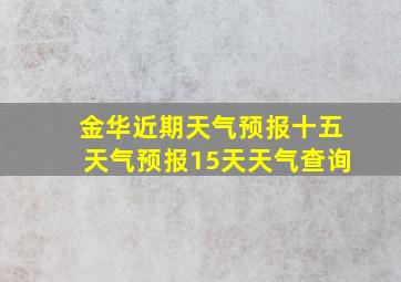 金华近期天气预报十五天气预报15天天气查询