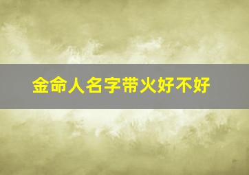 金命人名字带火好不好