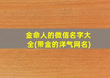 金命人的微信名字大全(带金的洋气网名)