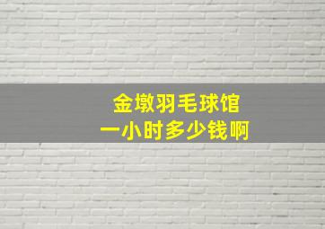 金墩羽毛球馆一小时多少钱啊