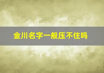 金川名字一般压不住吗