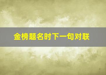 金榜题名时下一句对联