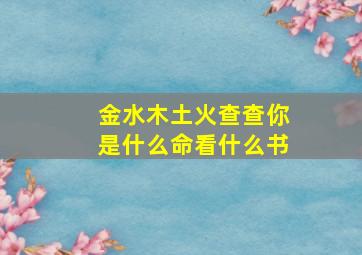 金水木土火查查你是什么命看什么书