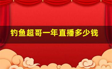 钓鱼超哥一年直播多少钱