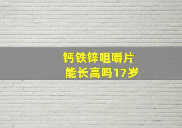 钙铁锌咀嚼片能长高吗17岁