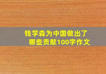 钱学森为中国做出了哪些贡献100字作文