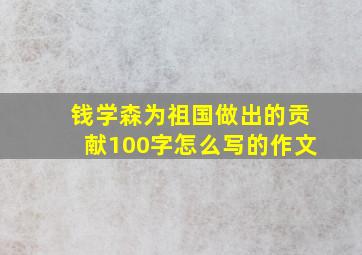 钱学森为祖国做出的贡献100字怎么写的作文